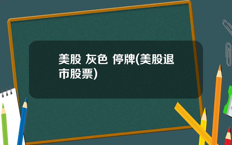 美股 灰色 停牌(美股退市股票)